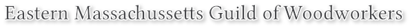 Eastern Massachussetts Guild of Woodworkers Eastern Massachussetts Guild of Woodworkers